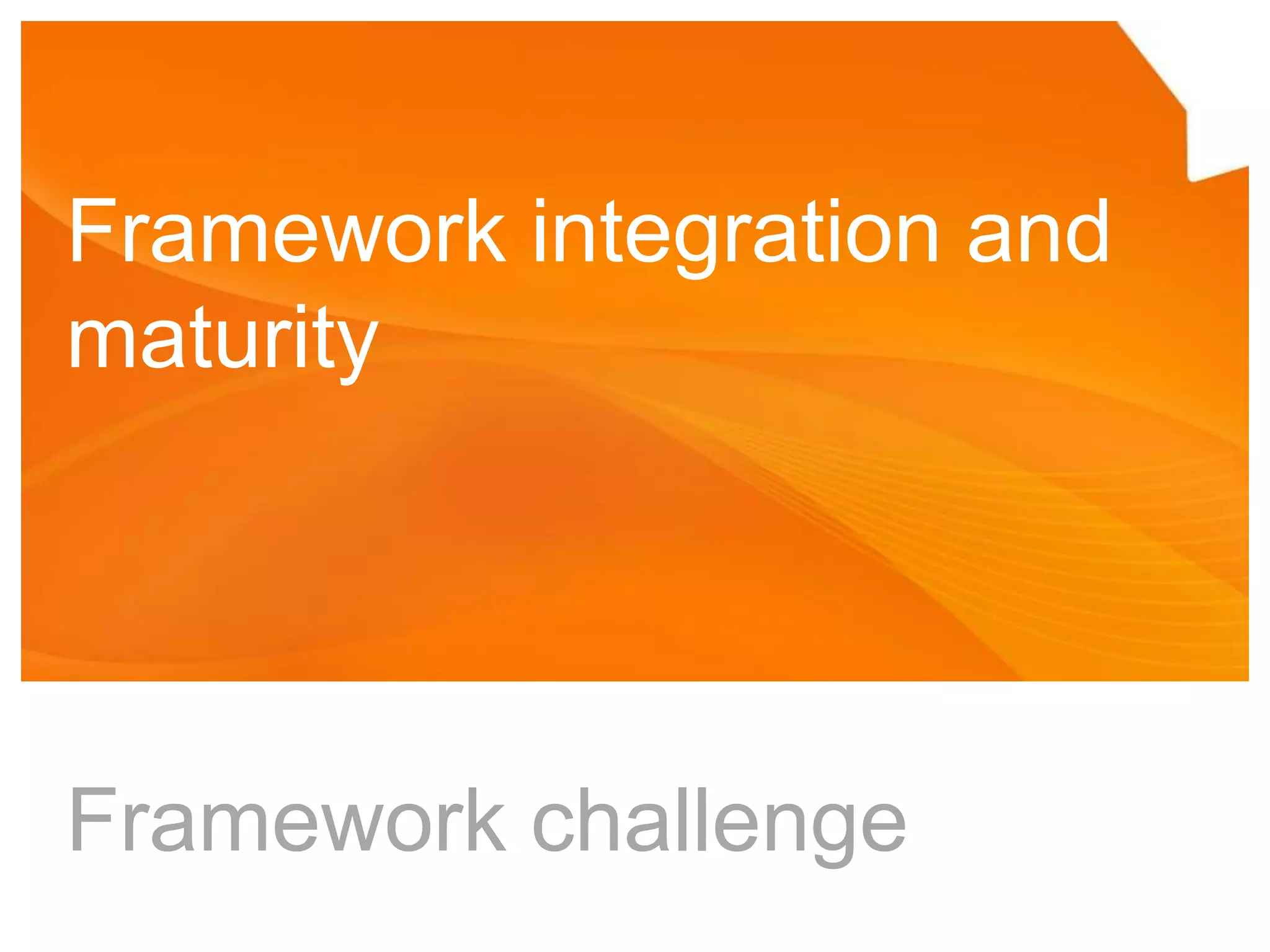 Framework integration and maturityFramework challenge