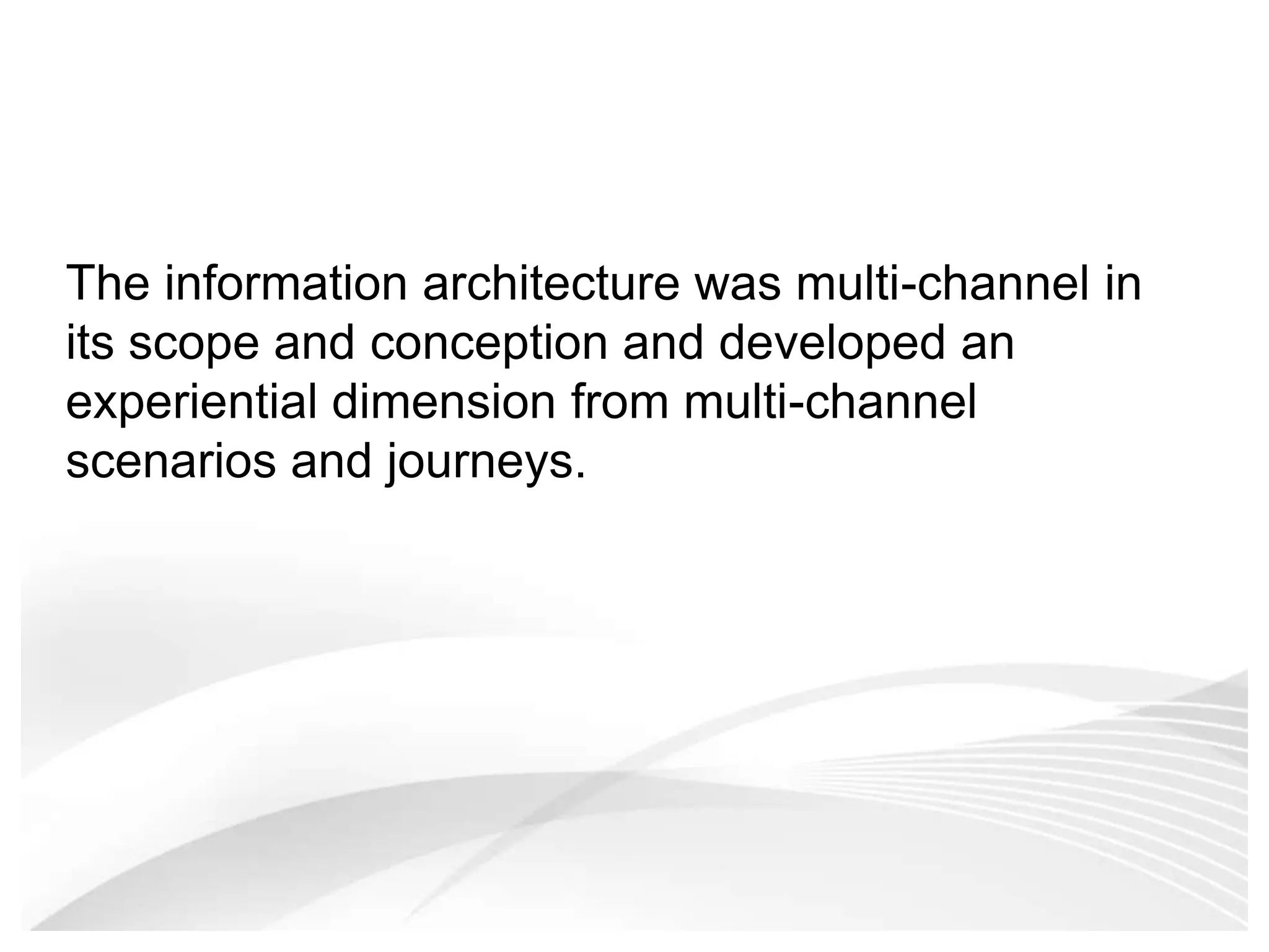 The information architecture was multi-channel in its scope and conception and developed an experiential dimension from multi-channel scenarios and journeys. 