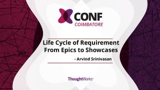 Life Cycle of Requirement
From Epics to Showcases
- Arvind Srinivasan
1
 