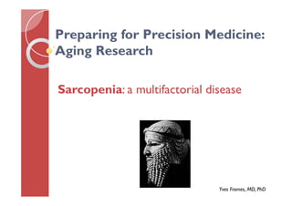 Preparing for Precision Medicine:
Aging Research
Sarcopenia: a multifactorial disease
Yves Fromes, MD, PhD
 