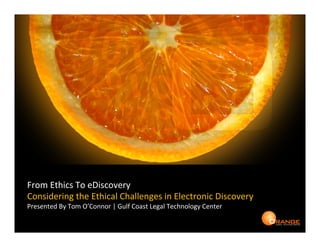From	
  Ethics	
  To	
  eDiscovery	
  
Considering	
  the	
  Ethical	
  Challenges	
  in	
  Electronic	
  Discovery	
  
Presented	
  By	
  Tom	
  O’Connor	
  |	
  Gulf	
  Coast	
  Legal	
  Technology	
  Center	
  
 