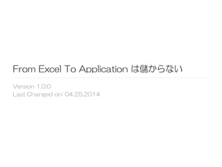 From  Excel  To  Application  は儲からない
Version  1.0.0
Last  Changed  on:  04.25.2014  
 