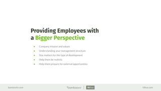bamboohr.com 15ﬁve.com
Providing Employees with
a Bigger Perspective
● Company mission and values
● Understanding your management structure
● Size matters for the type of development
● Help them be realistic
● Help them prepare for external opportunities
 