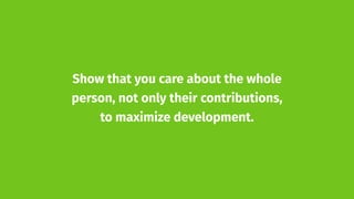 Show that you care about the whole
person, not only their contributions,
to maximize development.
 