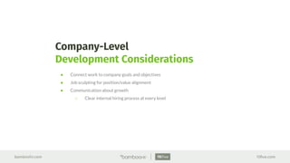 bamboohr.com 15ﬁve.com
Company-Level
Development Considerations
● Connect work to company goals and objectives
● Job sculpting for position/value alignment
● Communication about growth
○ Clear internal hiring process at every level
 