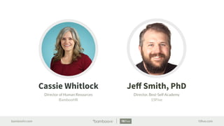 bamboohr.com 15ﬁve.com
Jeﬀ Smith, PhD
Director, Best-Self Academy
15Five
Cassie Whitlock
Director of Human Resources
BambooHR
 