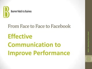 From Face to Face to Facebook




                                BM2B - Matching Talent to Need
Effective
Communication to
Improve Performance
                                       1
 