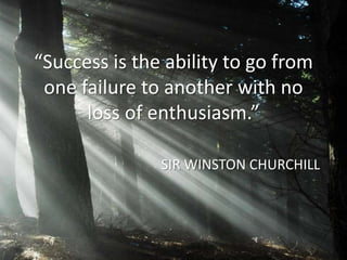 “Success is the ability to go from
 one failure to another with no
      loss of enthusiasm.”

               SIR WINSTON CHURCHILL
 