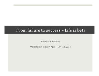 From	
  failure	
  to	
  success	
  –	
  Life	
  is	
  beta	
  
	
  
Niki	
  Anandi	
  Koulouri	
  	
  
Workshop	
  @	
  Infocom	
  Apps	
  –	
  12th	
  Feb.	
  2014	
  

 