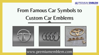 From Famous Car Symbols toFrom Famous Car Symbols to
Custom Car EmblemsCustom Car Emblems
www.premiumemblem.com
 