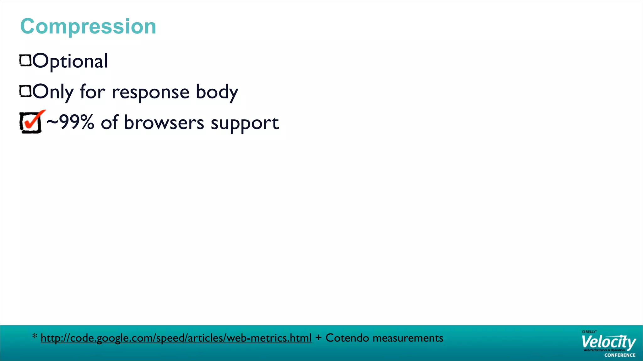 Compression
Optional
Only for response body
 ~99% of browsers support




 * http://code.google.com/speed/articles/web-metrics.html + Cotendo measurements
 