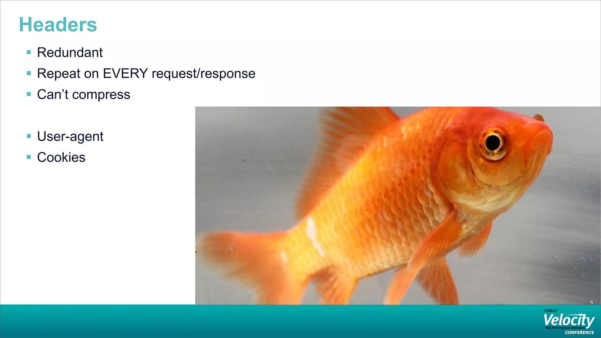 Headers
 Redundant
 Repeat on EVERY request/response
 Can’t compress


 User-agent
 Cookies
 