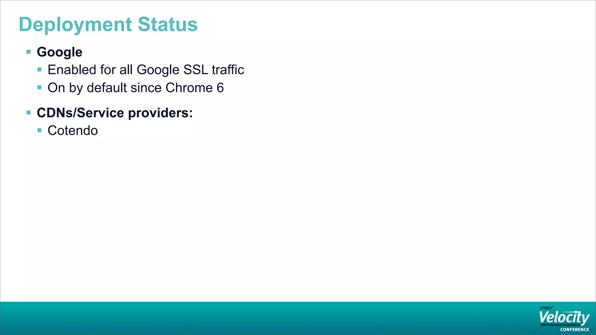 Deployment Status
 Google
   Enabled for all Google SSL traffic
   On by default since Chrome 6
 CDNs/Service providers:
   Cotendo
 
