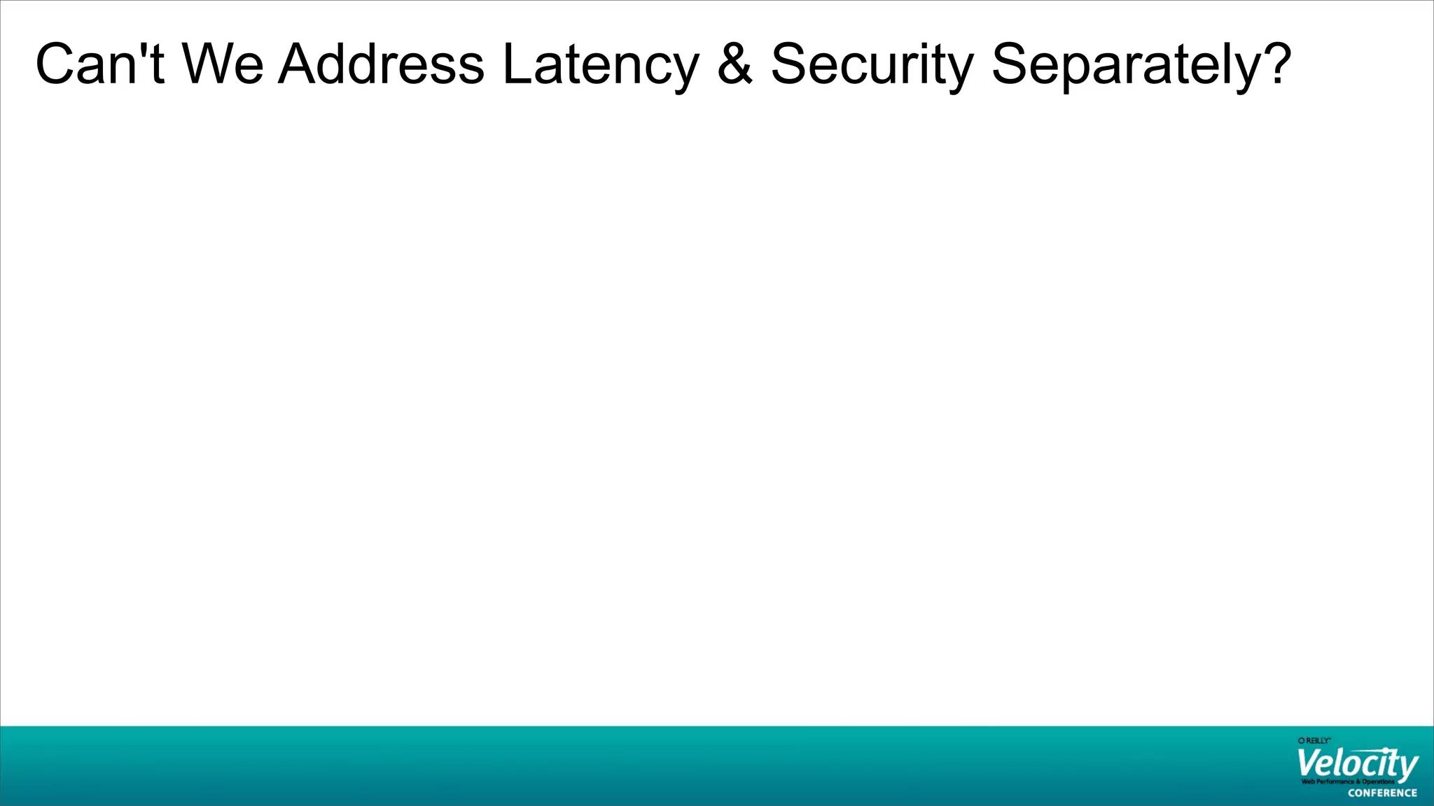 Can't We Address Latency & Security Separately?
 