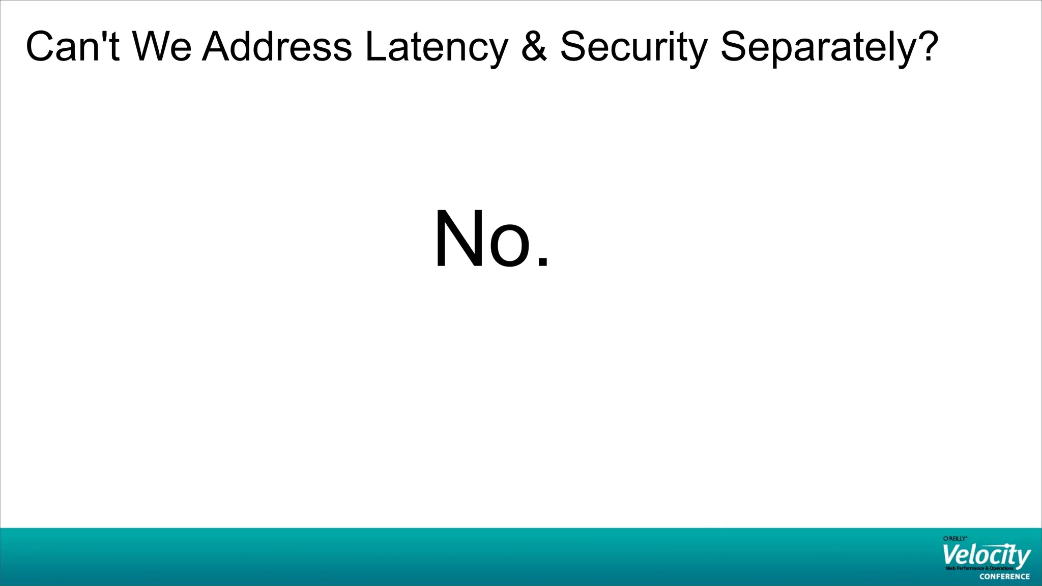 Can't We Address Latency & Security Separately?



                    No.
 