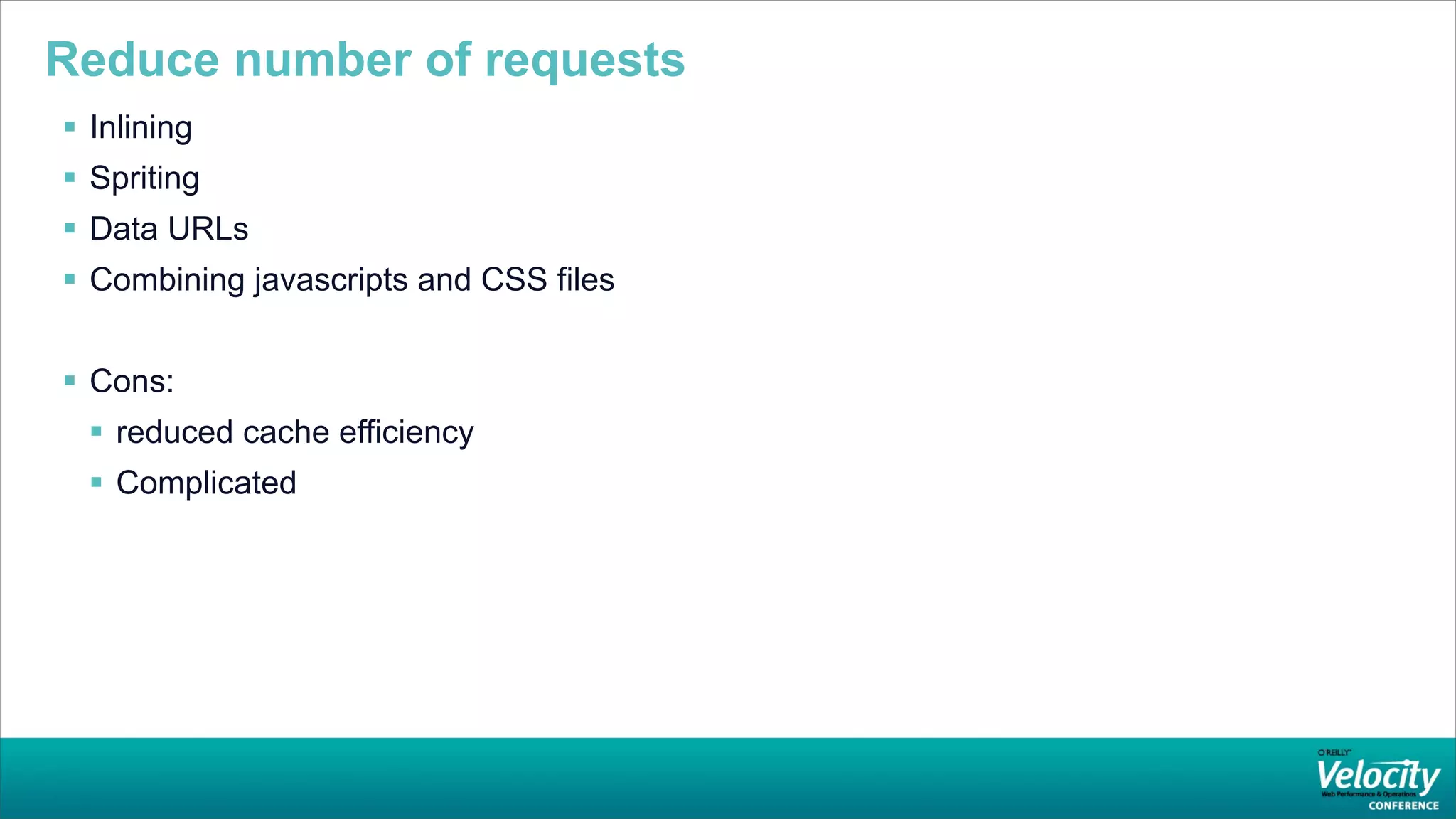 Reduce number of requests
 Inlining
 Spriting
 Data URLs
 Combining javascripts and CSS files


 Cons:
   reduced cache efficiency
   Complicated
 