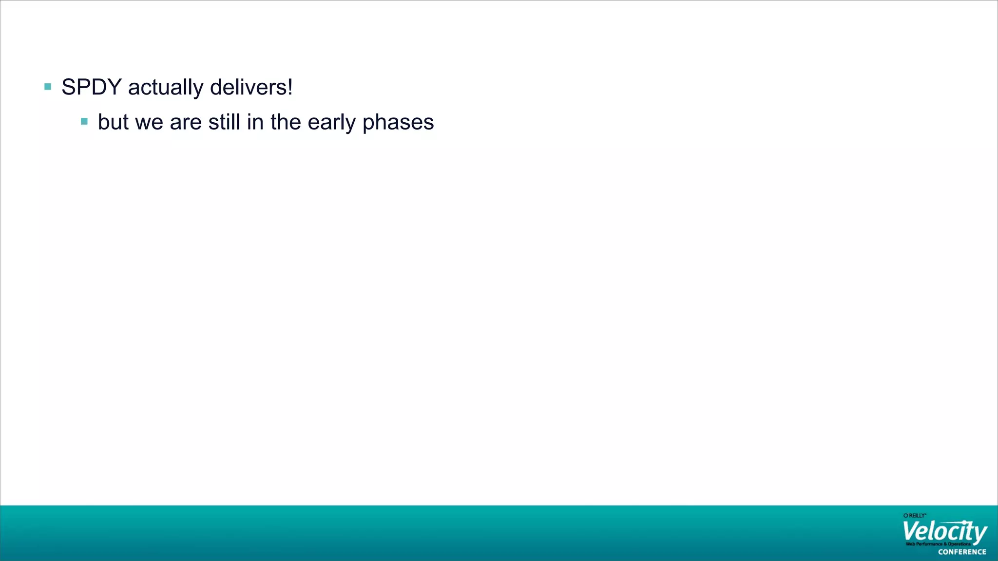  SPDY actually delivers!
    but we are still in the early phases
 