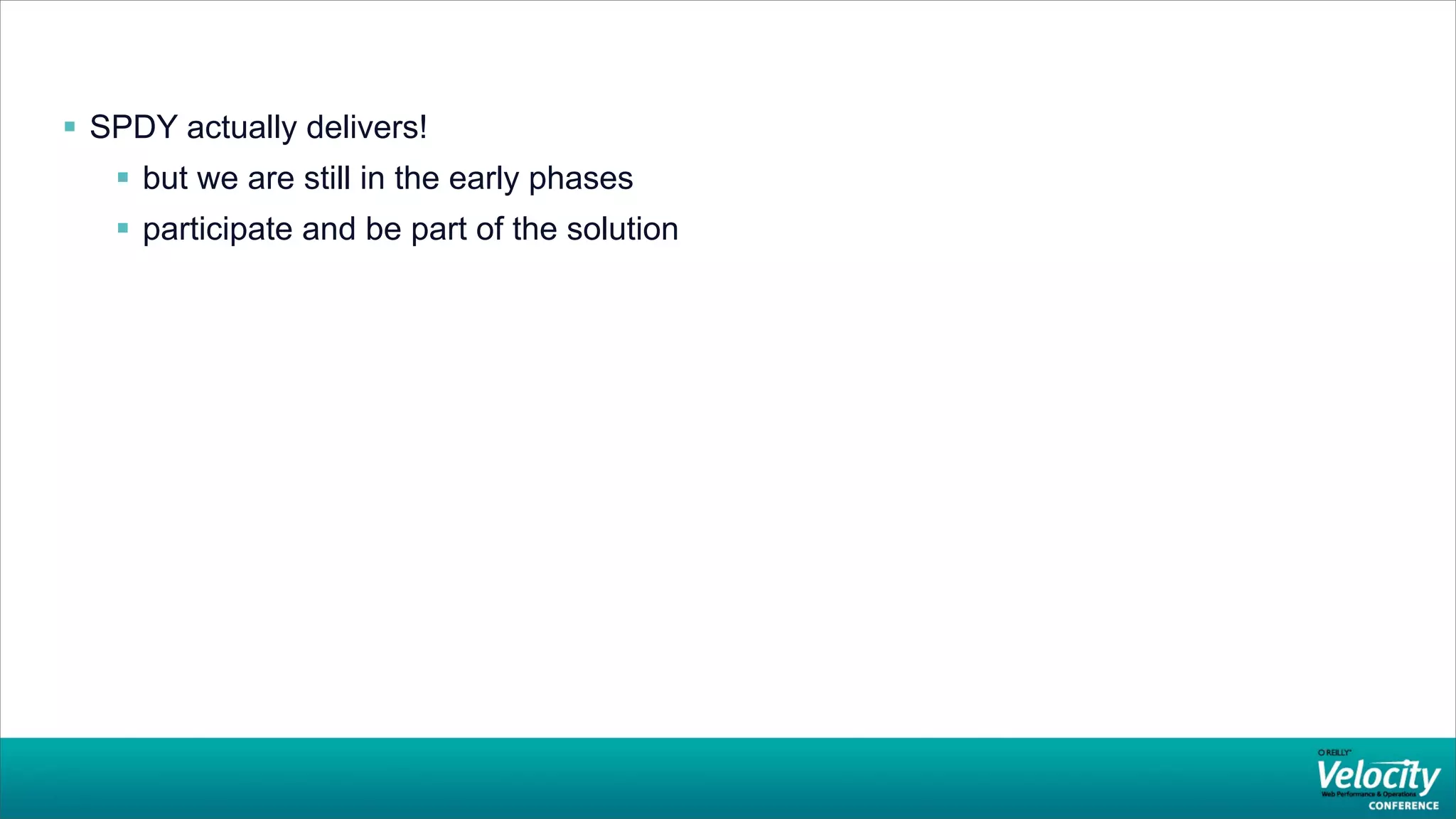  SPDY actually delivers!
    but we are still in the early phases
    participate and be part of the solution
 