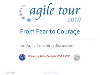 From Fear to Courage
www.agiletour.com11/11/2010
an Agile Coaching discussion
Written by Haim Deutsch, CST & CSC
 