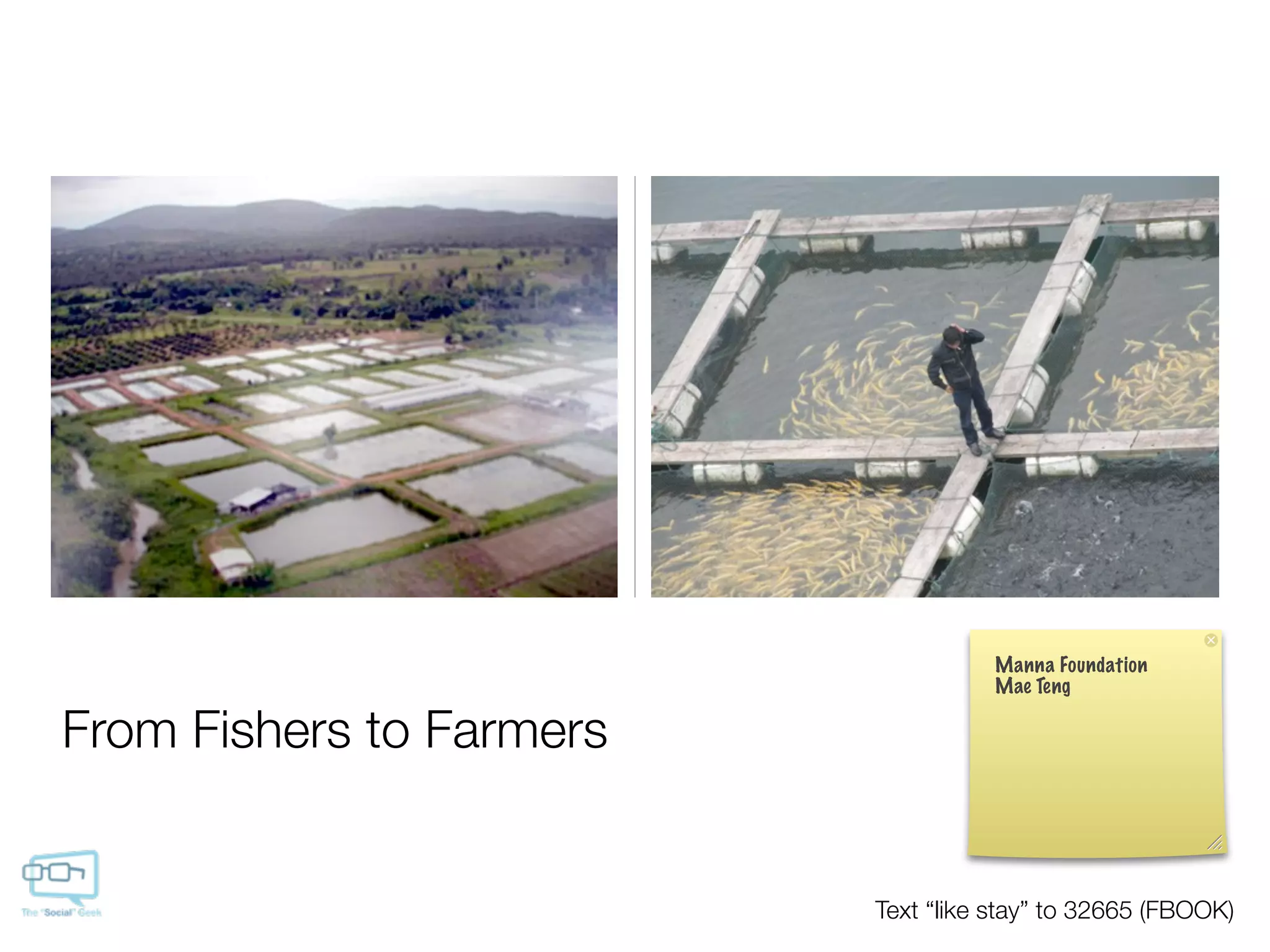 Manna Foundation
                                    Mae Teng

From Fishers to Farmers


                          Text “like stay” to 32665 (FBOOK)
 