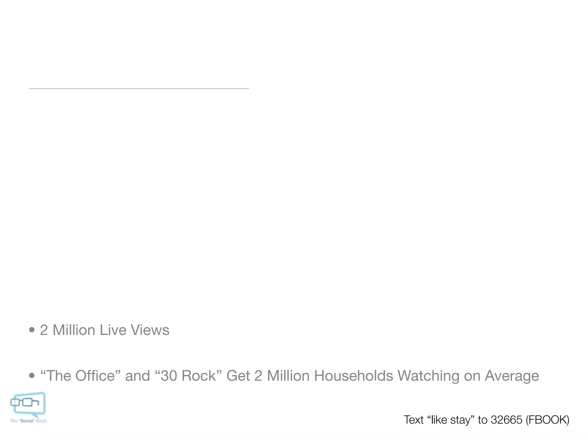 • 2 Million Live Views


• “The Ofﬁce” and “30 Rock” Get 2 Million Households Watching on Average

                                                    Text “like stay” to 32665 (FBOOK)
 