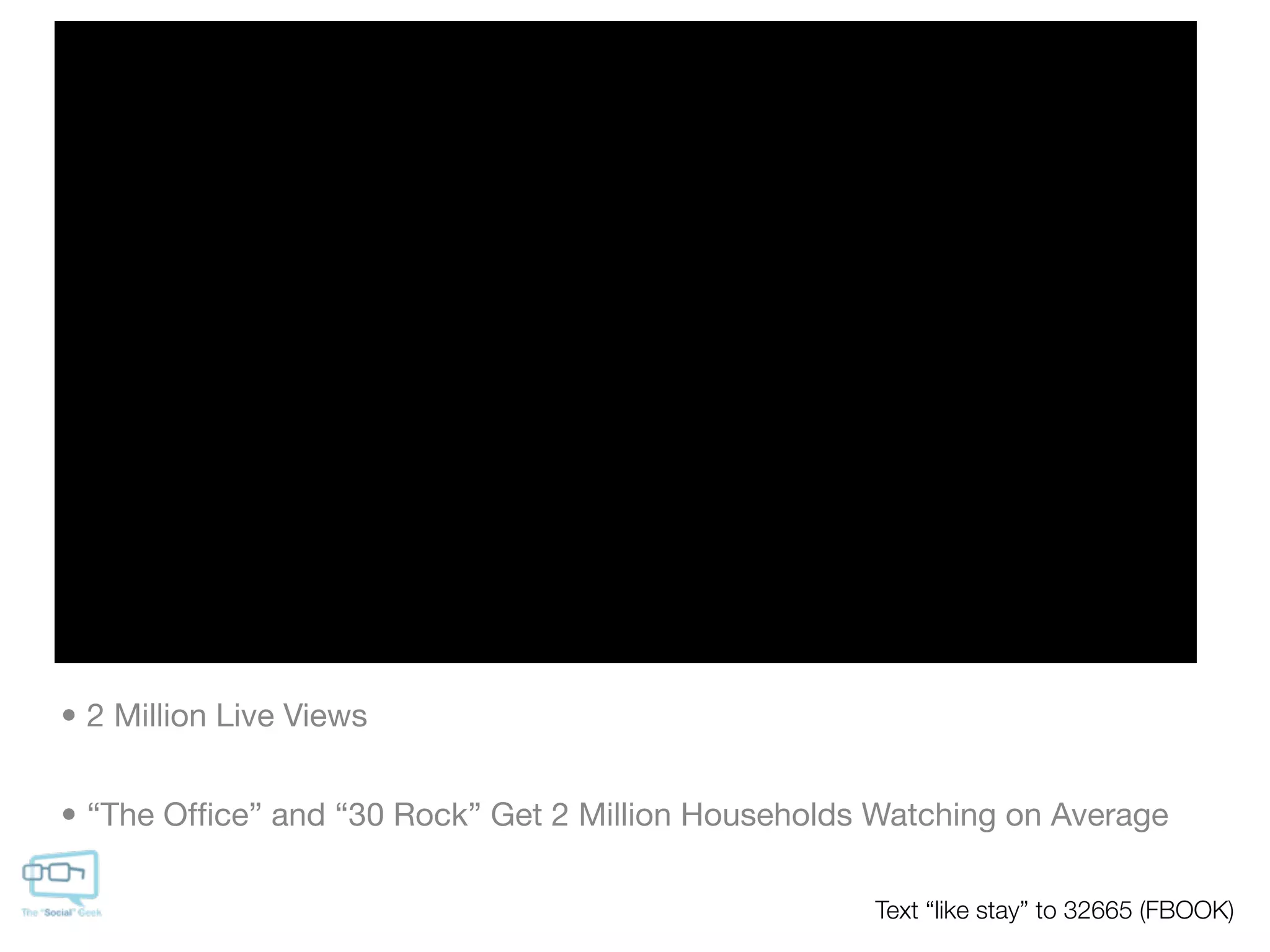• 2 Million Live Views


• “The Ofﬁce” and “30 Rock” Get 2 Million Households Watching on Average

                                                    Text “like stay” to 32665 (FBOOK)
 