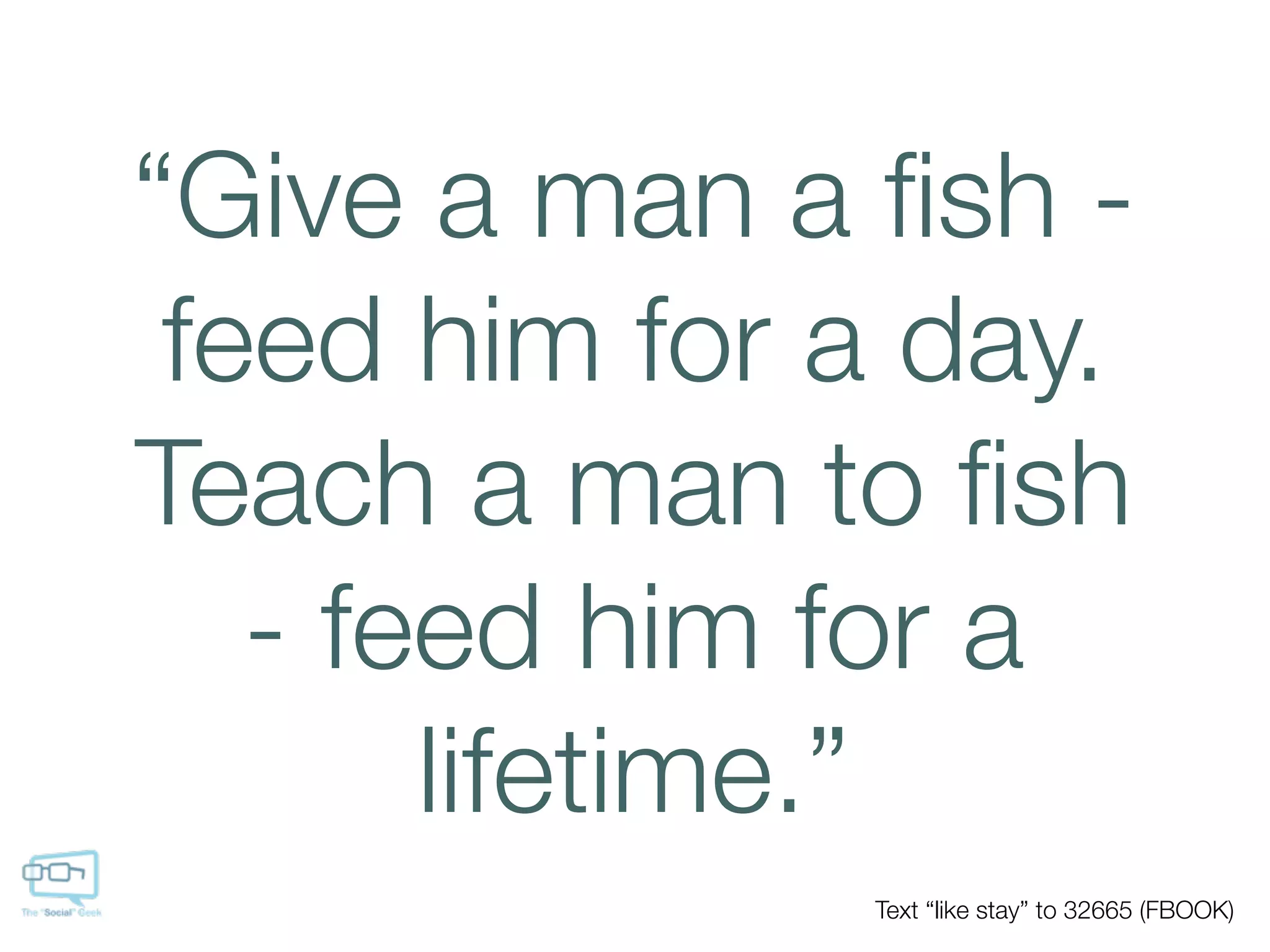 “Give a man a ﬁsh -
 feed him for a day.
Teach a man to ﬁsh
   - feed him for a
       lifetime.”
              Text “like stay” to 32665 (FBOOK)
 