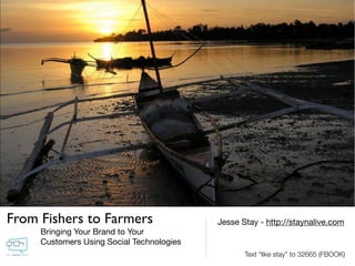 From Fishers to Farmers                    Jesse Stay - http://staynalive.com
     Bringing Your Brand to Your
     Customers Using Social Technologies
                                                  Text “like stay” to 32665 (FBOOK)
 