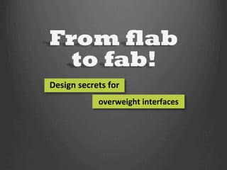 Design secrets for 
            overweight interfaces 
 