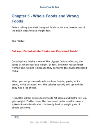 From Flab To Fab
32
Copyright © 2016 – All Rights Reserved
Chapter 5 - Whole Foods and Wrong
Foods
Before telling you what...