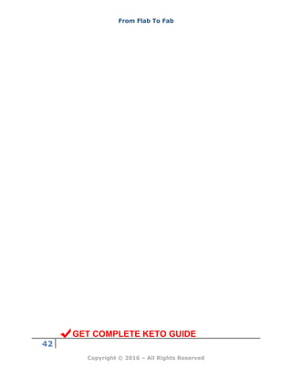From Flab To Fab
42
Copyright © 2016 – All Rights Reserved
GET COMPLETE KETO GUIDE
 