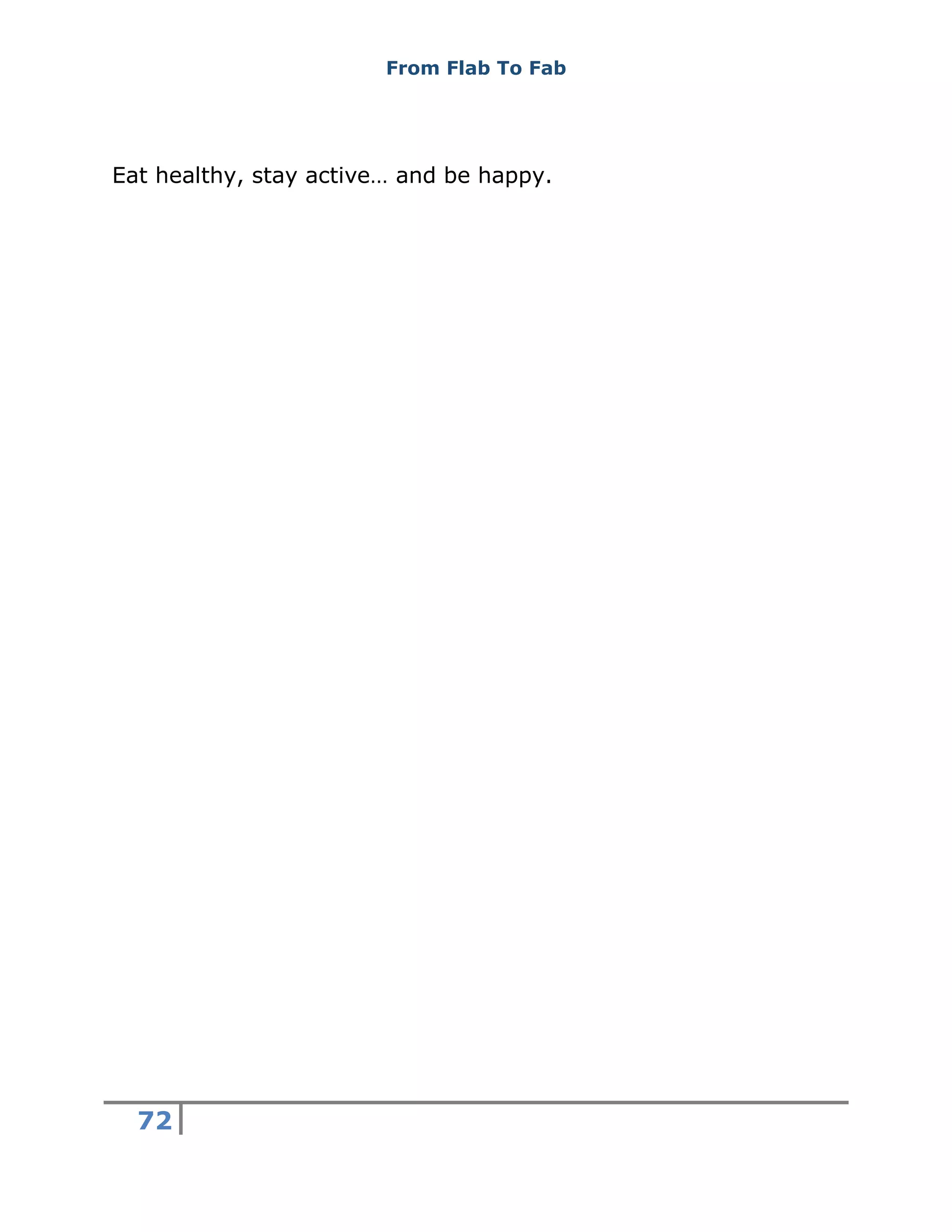 From Flab To Fab
72
Eat healthy, stay active… and be happy.
 