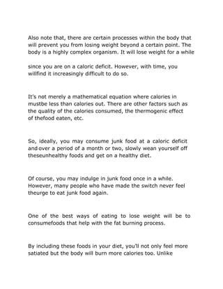 Also note that, there are certain processes within the body that
will prevent you from losing weight beyond a certain poin...