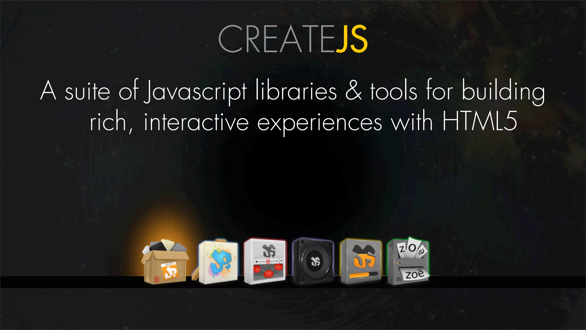 CREATEJS
A suite of Javascript libraries & tools for building
     rich, interactive experiences with HTML5
 