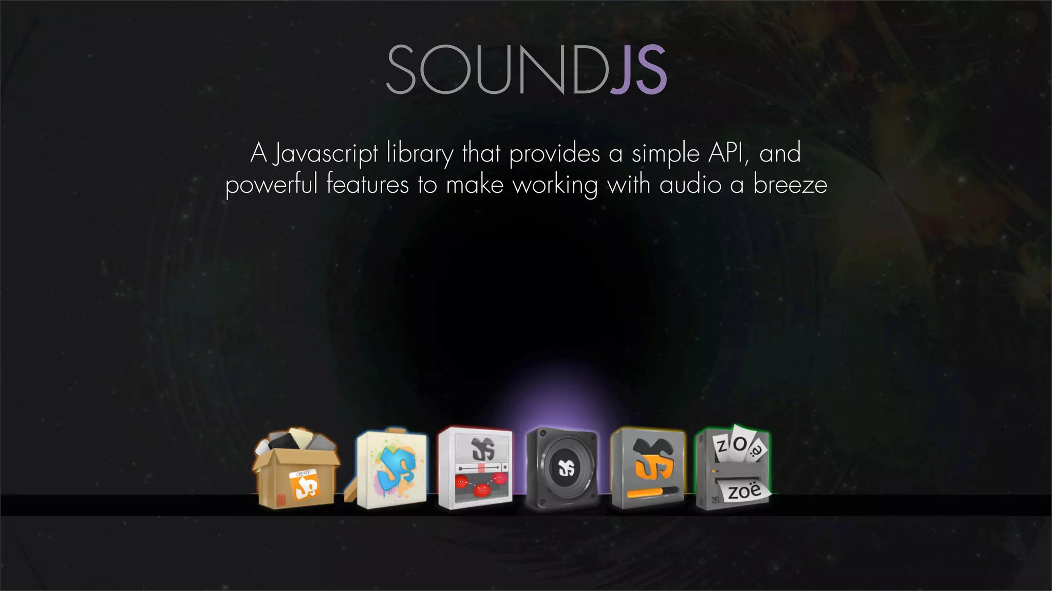 SOUNDJS
  A Javascript library that provides a simple API, and
powerful features to make working with audio a breeze
 