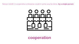 Nelson (2008): A cooperative enterprise could in some way be done...by a single person.
cooperation
 