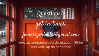 Questions?
get in touch
jamesegerton89@gmail.com
www.jamesegerton.wordpress.com Slides
and write up on here now!
 