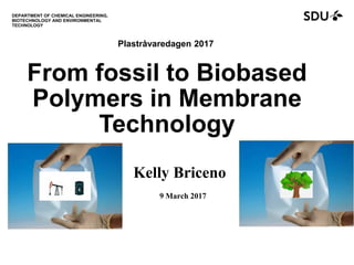 From fossil to Biobased
Polymers in Membrane
Technology
9 March 2017
DEPARTMENT OF CHEMICAL ENGINEERING,
BIOTECHNOLOGY AND ENVIRONMENTAL
TECHNOLOGY
Kelly Briceno
Plastråvaredagen 2017
 