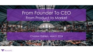 Confidential
WUNDERVC
From Founder To CEO
From Product to Market
Christian Dahlen, March 2024
 