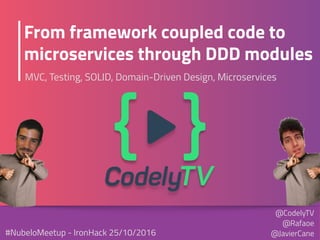 From framework coupled code to
microservices through DDD modules
MVC, Testing, SOLID, Domain-Driven Design, Microservices
@CodelyTV
@Rafaoe 
@JavierCane#NubeloMeetup - IronHack 25/10/2016
 