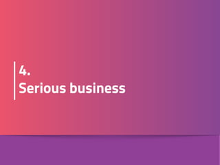 4. 
Serious business
 