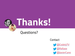 Questions?
Thanks!
Contact
@JavierCane
@CodelyTV
@Rafaoe
 