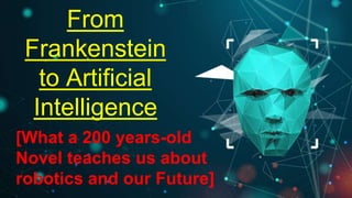From
Frankenstein
to Artificial
Intelligence
[What a 200 years-old
Novel teaches us about
robotics and our Future]
 