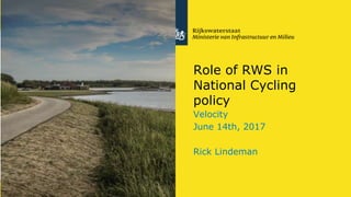 Rijkswaterstaat
1 RWS BEDRIJFSINFORMATIE
Role of RWS in
National Cycling
policy
Velocity
June 14th, 2017
Rick Lindeman
 