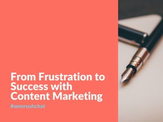 From Frustration to
Success with
Content Marketing
#semrushchat
 