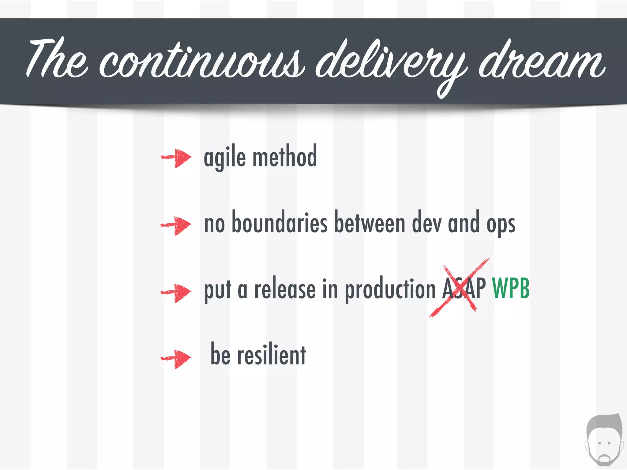 The continuous delivery dream
agile method
no boundaries between dev and ops
be resilient
put a release in production ASAP WPB
 