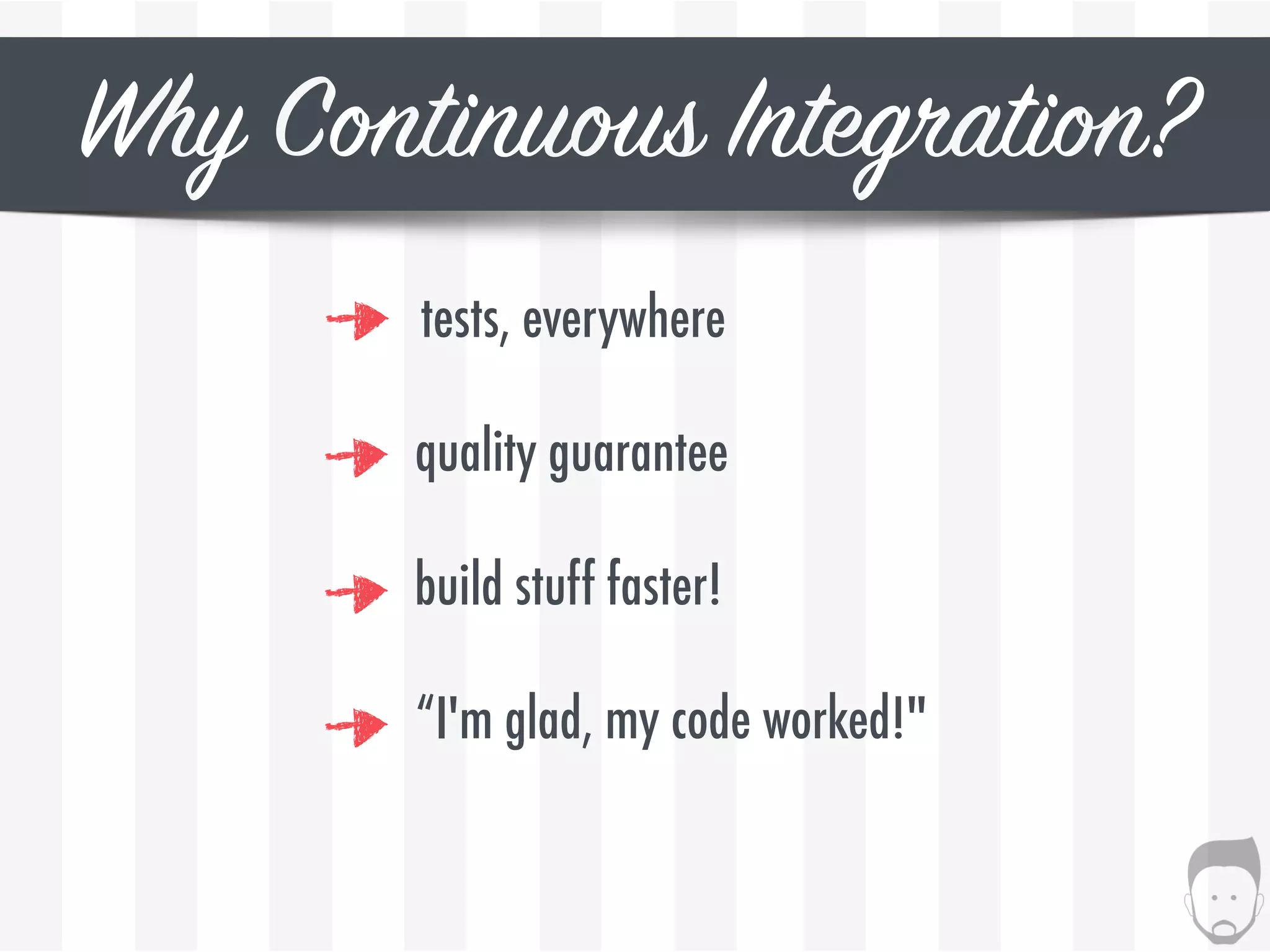 Why Continuous Integration?
tests, everywhere
quality guarantee
“I'm glad, my code worked!"
build stuff faster!
 