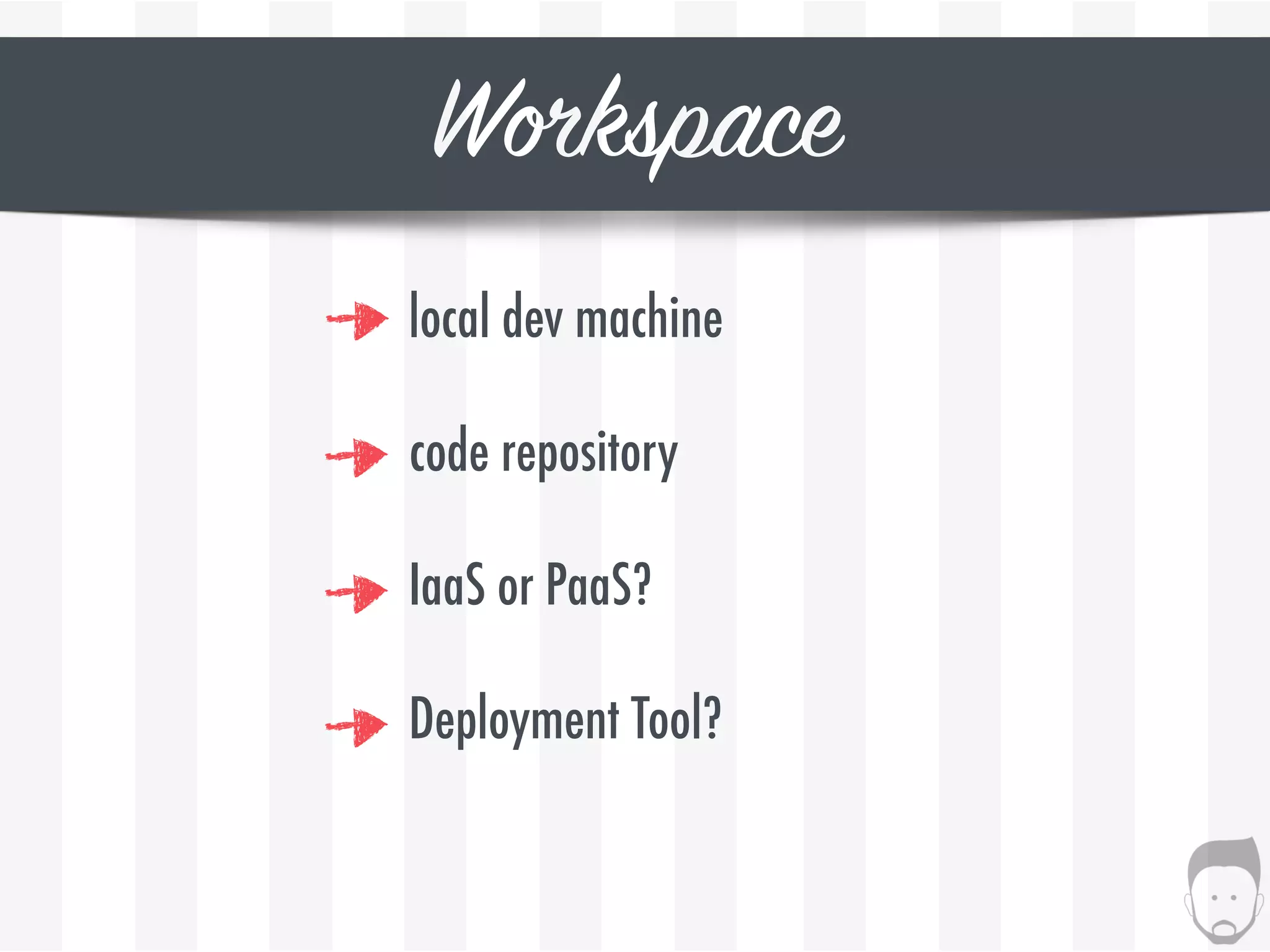 Workspace
local dev machine
code repository
Deployment Tool?
IaaS or PaaS?
 