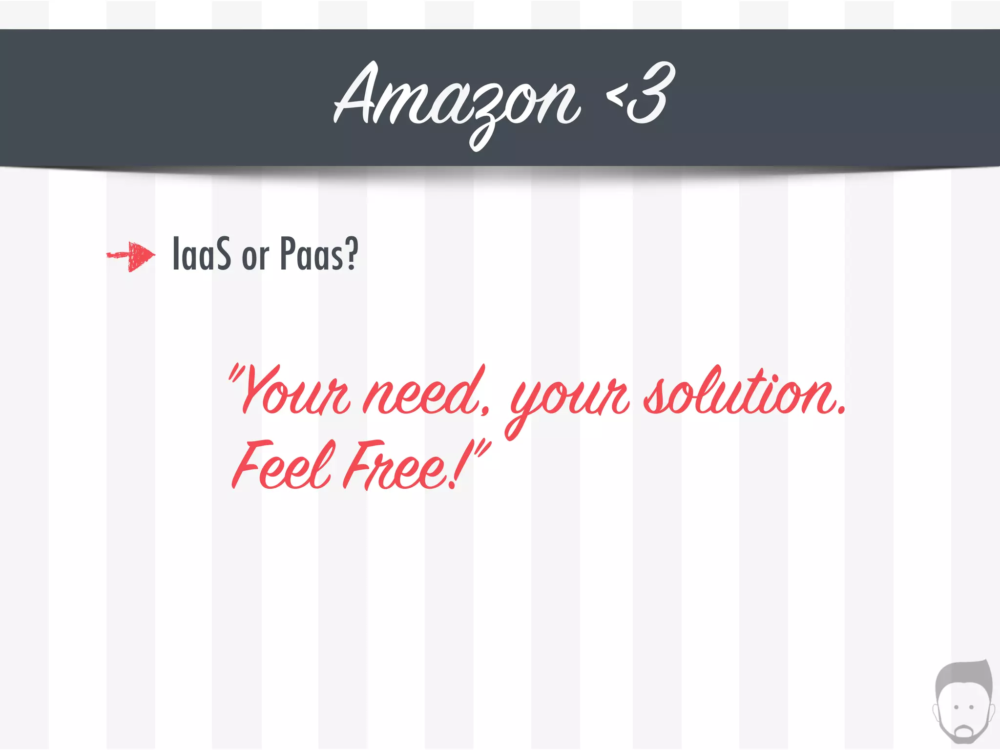 Amazon <3
IaaS or Paas?
"Your need, your solution. 
Feel Free!”
 