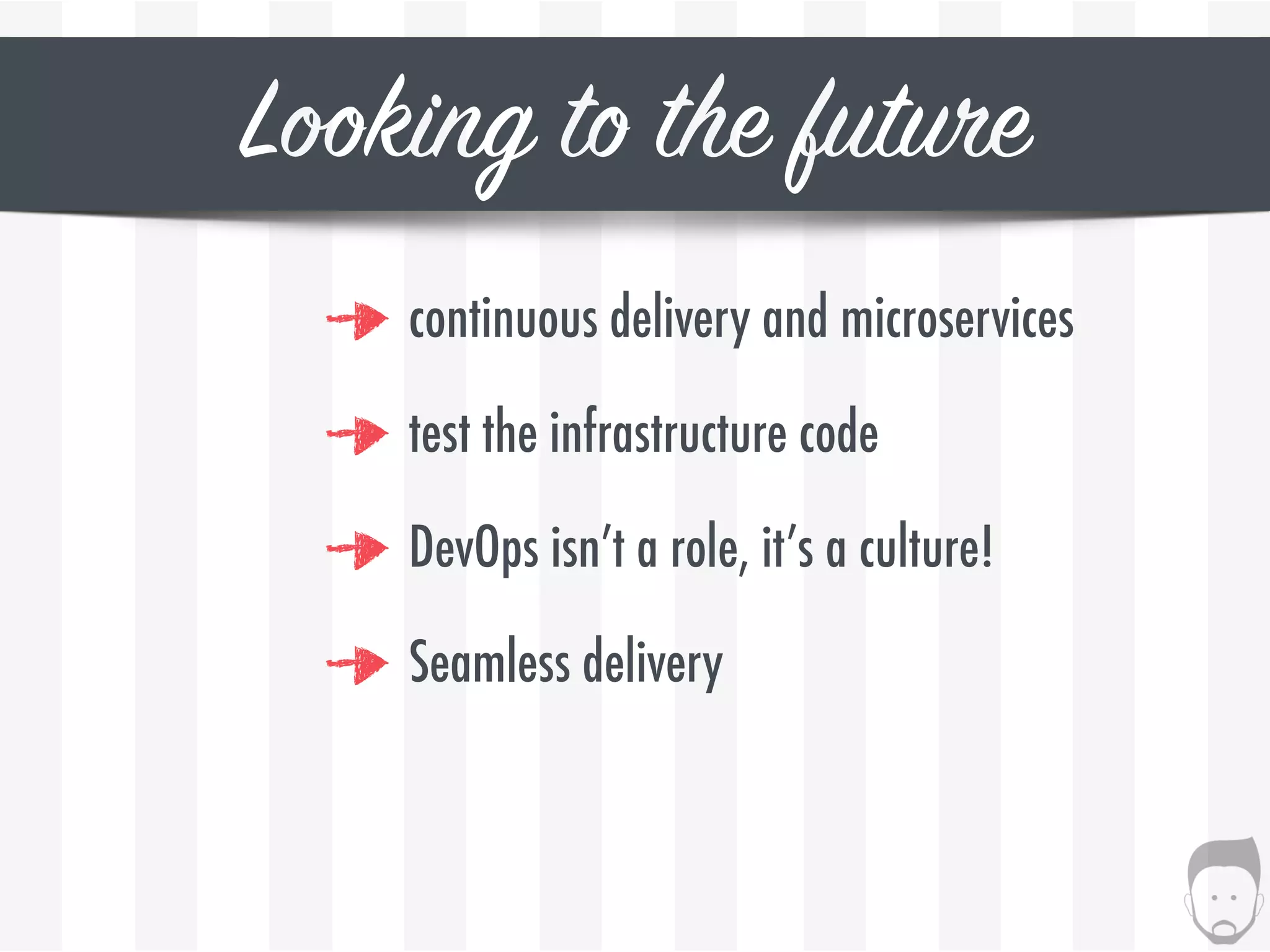 Looking to the future
continuous delivery and microservices
test the infrastructure code
DevOps isn’t a role, it’s a culture!
Seamless delivery
 
